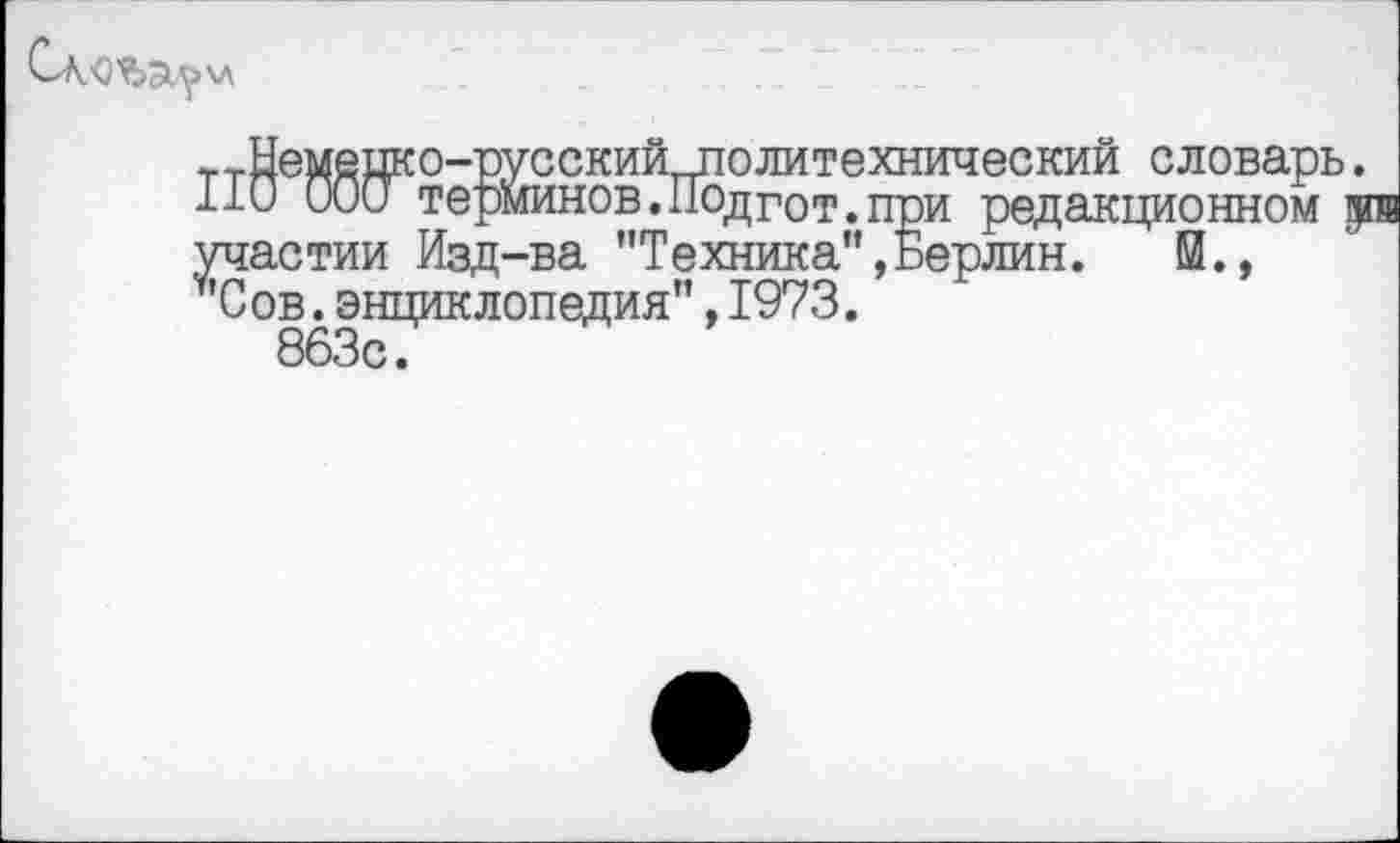 ﻿
т Немецко-русский^толитехнический словарь.
110 000 терминов.Подгот.при редакционном р участии Изд-ва ’’Техника",Берлин. й., у’Сов. энциклопедия", 1973.
863с.